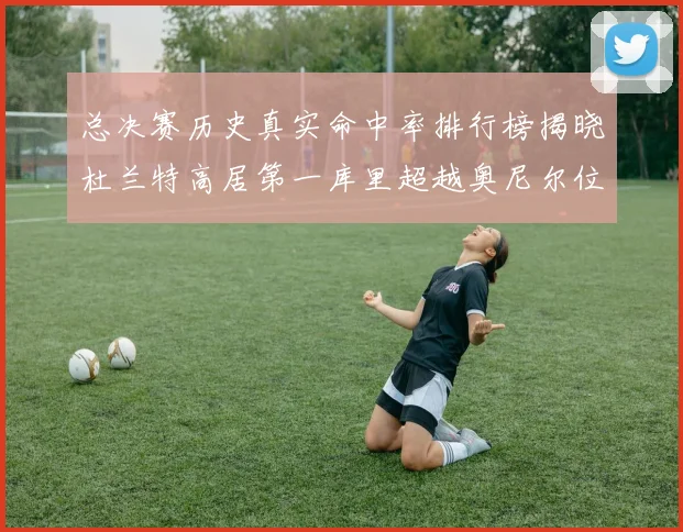 总决赛历史真实命中率排行榜揭晓杜兰特高居第一库里超越奥尼尔位列第十一