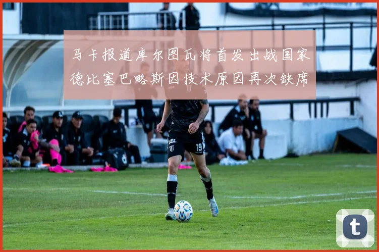 马卡报道库尔图瓦将首发出战国家德比塞巴略斯因技术原因再次缺席