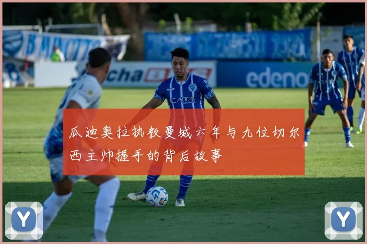 瓜迪奥拉执教曼城六年与九位切尔西主帅握手的背后故事