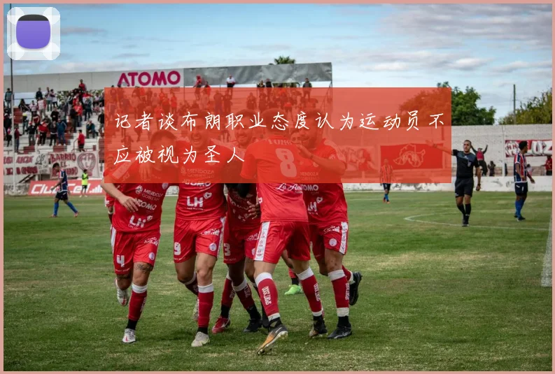 记者谈布朗职业态度认为运动员不应被视为圣人
